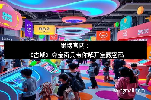 果博官网：《古域》夺宝奇兵带你解开宝藏密码