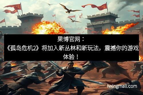 果博官网：《孤岛危机2》将加入新丛林和新玩法，震撼你的游戏体验！