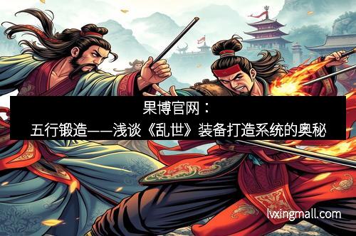 果博官网：五行锻造——浅谈《乱世》装备打造系统的奥秘